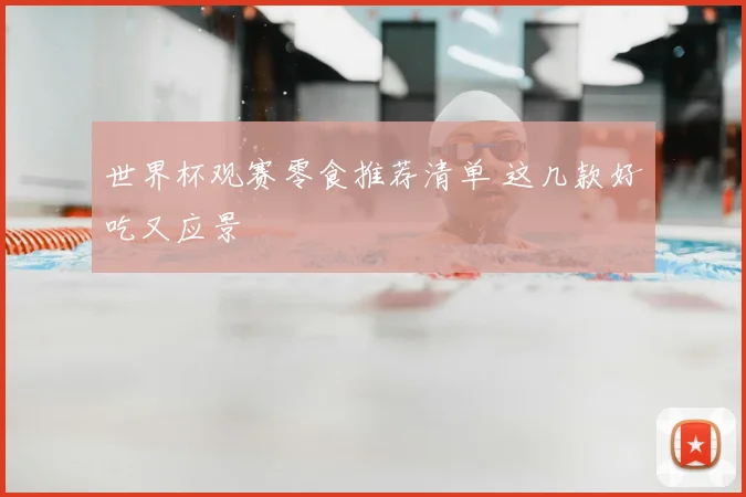 世界杯观赛零食推荐清单 这几款好吃又应景