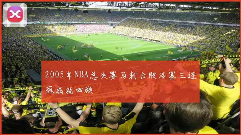 2005年NBA总决赛马刺击败活塞三连冠成就回顾