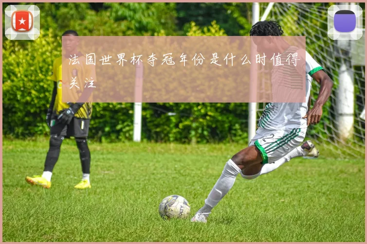 法国世界杯夺冠年份是什么时值得关注