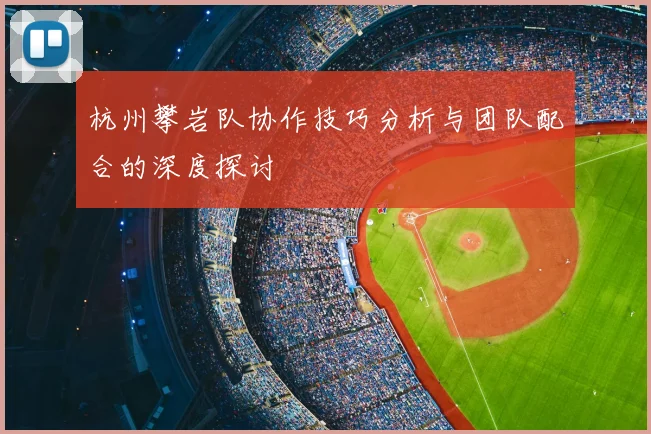 杭州攀岩队协作技巧分析与团队配合的深度探讨