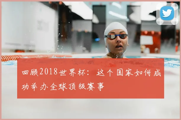 回顾2018世界杯：这个国家如何成功举办全球顶级赛事