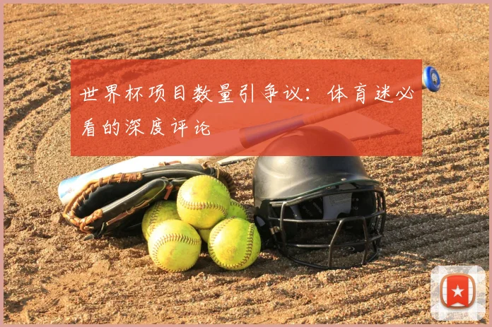 世界杯项目数量引争议:体育迷必看的深度评论