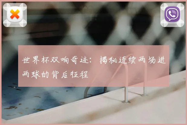 世界杯双响奇迹：揭秘连续两场进两球的背后征程
