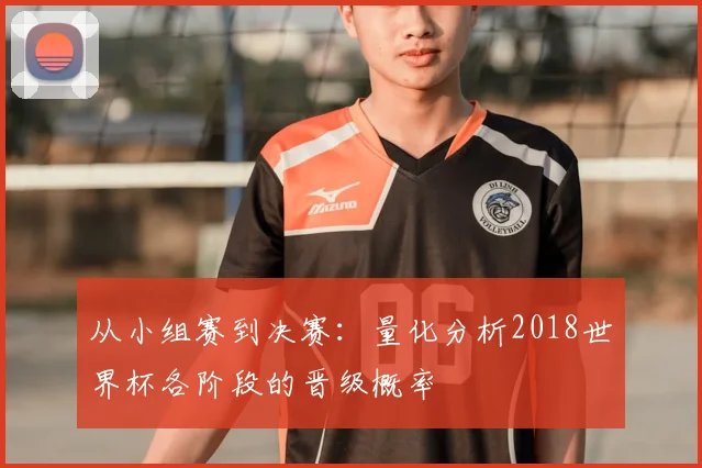 从小组赛到决赛：量化分析2018世界杯各阶段的晋级概率