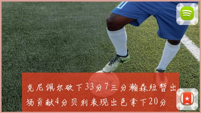 克尼佩尔砍下33分7三分瀚森短暂出场贡献4分贝利表现出色拿下20分