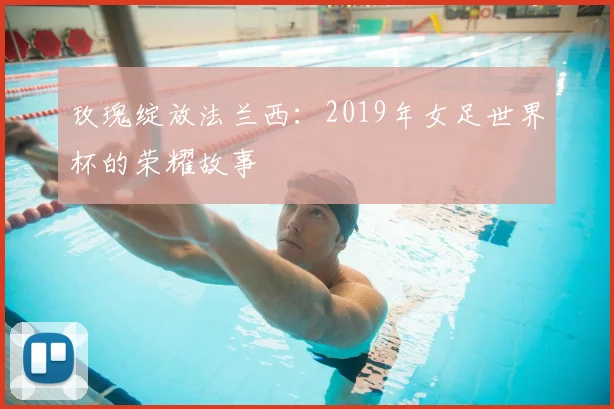 玫瑰绽放法兰西：2019年女足世界杯的荣耀故事