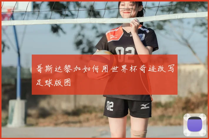 哥斯达黎加如何用世界杯奇迹改写足球版图