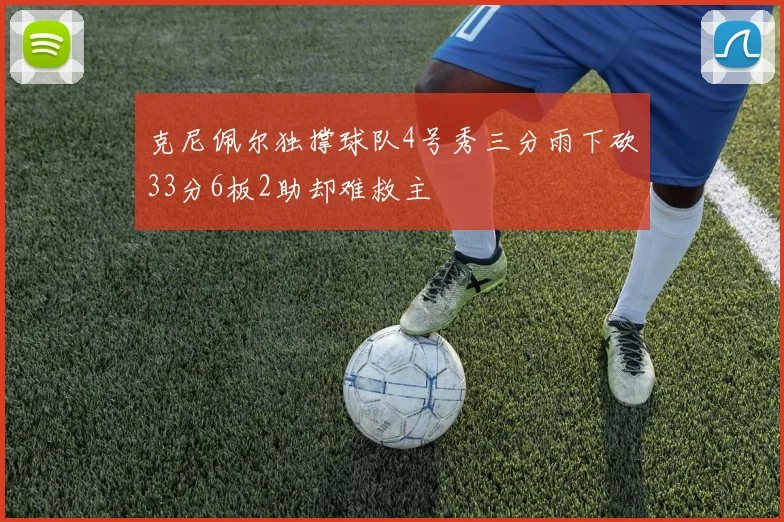 克尼佩尔独撑球队4号秀三分雨下砍33分6板2助却难救主