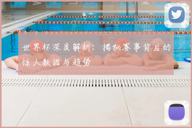 世界杯深度解析：揭秘赛事背后的惊人数据与趋势