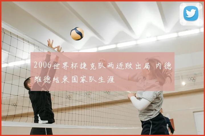 2006世界杯捷克队两连败出局 内德维德结束国家队生涯