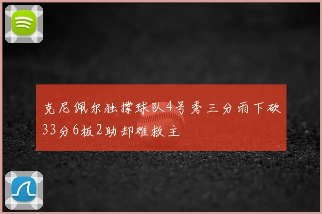 克尼佩尔独撑球队4号秀三分雨下砍33分6板2助却难救主