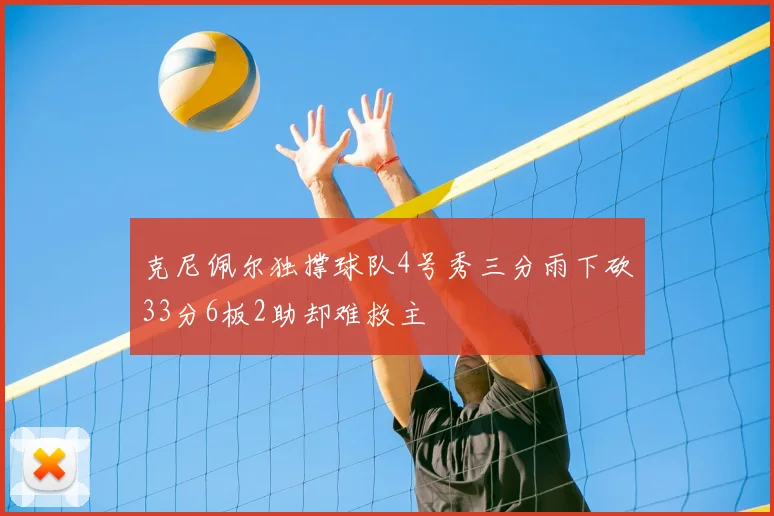 克尼佩尔独撑球队4号秀三分雨下砍33分6板2助却难救主