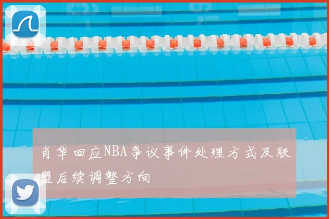 肖华回应NBA争议事件处理方式及联盟后续调整方向